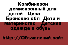 Комбинезон демисизонный для детей › Цена ­ 1 500 - Брянская обл. Дети и материнство » Детская одежда и обувь   